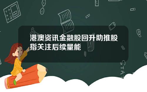 港澳资讯金融股回升助推股指关注后续量能