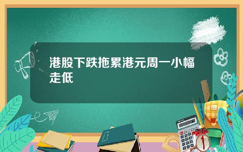 港股下跌拖累港元周一小幅走低