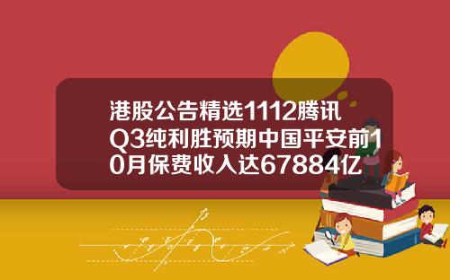 港股公告精选1112腾讯Q3纯利胜预期中国平安前10月保费收入达67884亿元