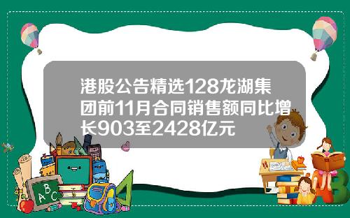 港股公告精选128龙湖集团前11月合同销售额同比增长903至2428亿元