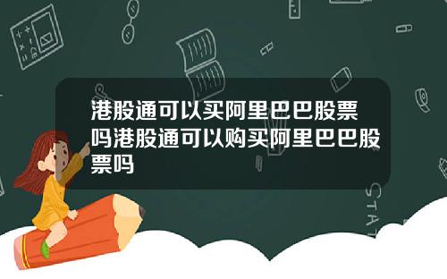 港股通可以买阿里巴巴股票吗港股通可以购买阿里巴巴股票吗