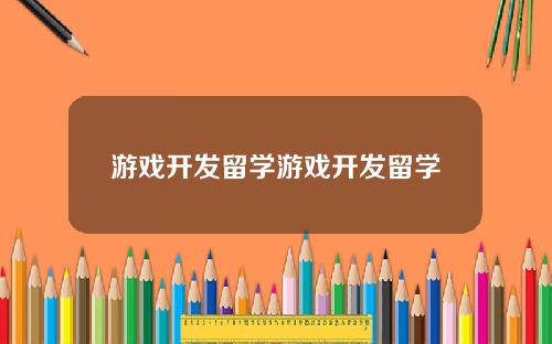 游戏开发留学游戏开发留学