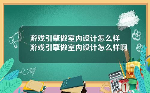 游戏引擎做室内设计怎么样游戏引擎做室内设计怎么样啊