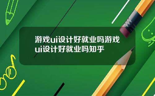 游戏ui设计好就业吗游戏ui设计好就业吗知乎