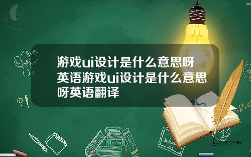 游戏ui设计是什么意思呀英语游戏ui设计是什么意思呀英语翻译