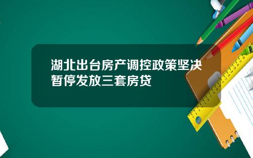 湖北出台房产调控政策坚决暂停发放三套房贷