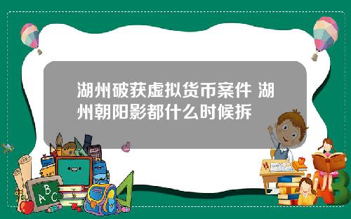 湖州破获虚拟货币案件 湖州朝阳影都什么时候拆