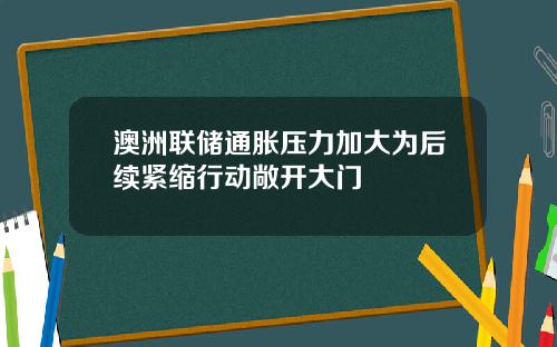 澳洲联储通胀压力加大为后续紧缩行动敞开大门