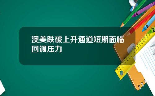 澳美跌破上升通道短期面临回调压力