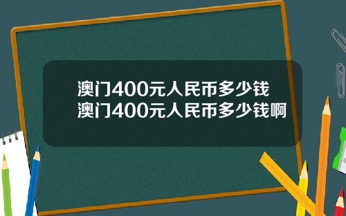 澳门400元人民币多少钱澳门400元人民币多少钱啊