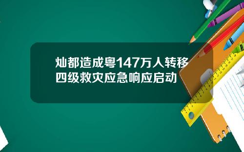 灿都造成粤147万人转移四级救灾应急响应启动