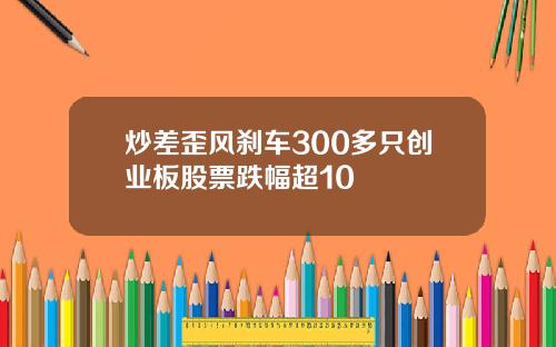 炒差歪风刹车300多只创业板股票跌幅超10