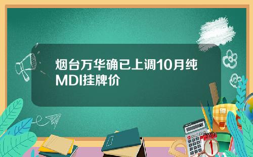 烟台万华确已上调10月纯MDI挂牌价