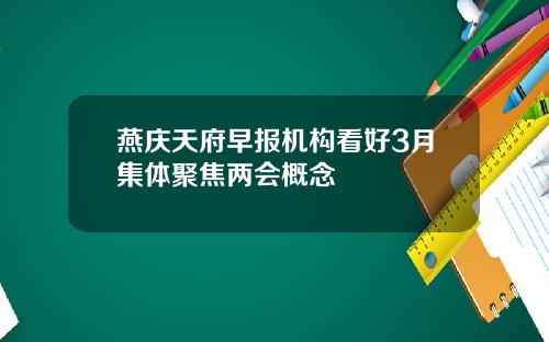 燕庆天府早报机构看好3月集体聚焦两会概念