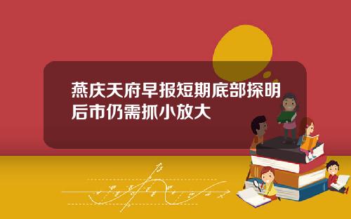 燕庆天府早报短期底部探明后市仍需抓小放大