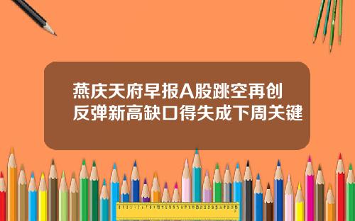 燕庆天府早报A股跳空再创反弹新高缺口得失成下周关键