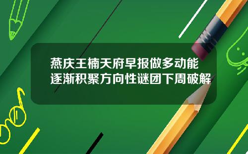 燕庆王楠天府早报做多动能逐渐积聚方向性谜团下周破解