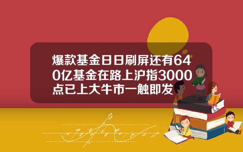 爆款基金日日刷屏还有640亿基金在路上沪指3000点已上大牛市一触即发