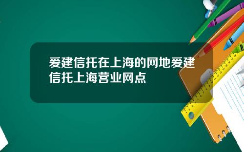 爱建信托在上海的网地爱建信托上海营业网点