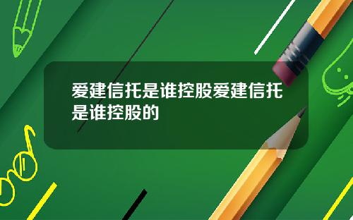 爱建信托是谁控股爱建信托是谁控股的