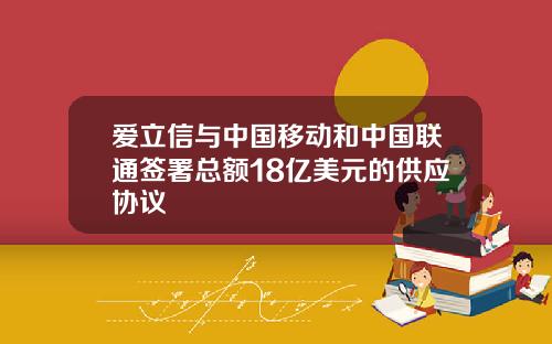 爱立信与中国移动和中国联通签署总额18亿美元的供应协议