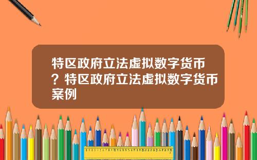 特区政府立法虚拟数字货币？特区政府立法虚拟数字货币案例