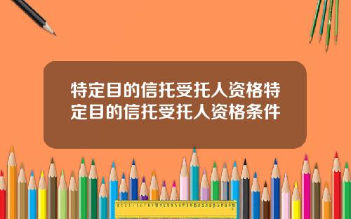 特定目的信托受托人资格特定目的信托受托人资格条件