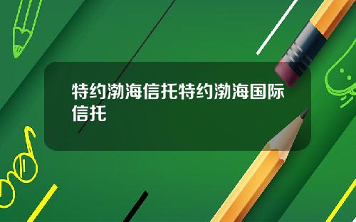 特约渤海信托特约渤海国际信托