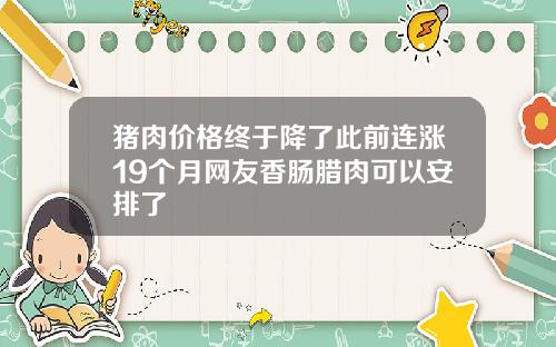 猪肉价格终于降了此前连涨19个月网友香肠腊肉可以安排了