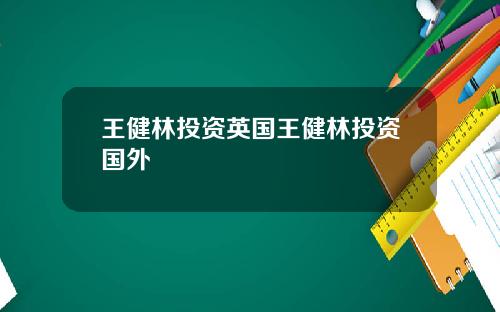 王健林投资英国王健林投资国外