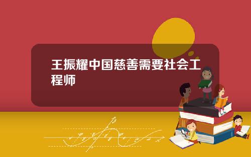 王振耀中国慈善需要社会工程师