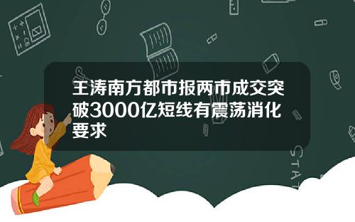 王涛南方都市报两市成交突破3000亿短线有震荡消化要求