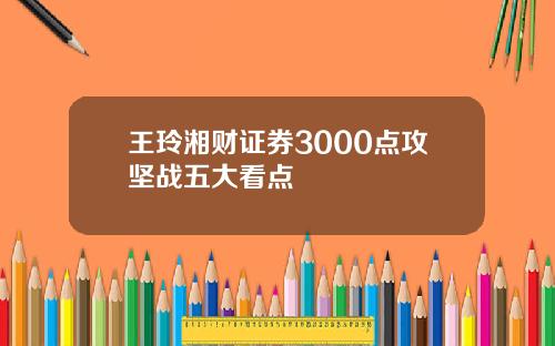 王玲湘财证券3000点攻坚战五大看点