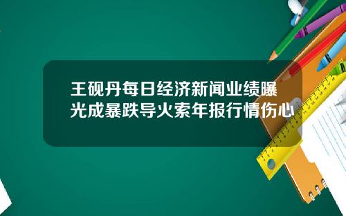 王砚丹每日经济新闻业绩曝光成暴跌导火索年报行情伤心