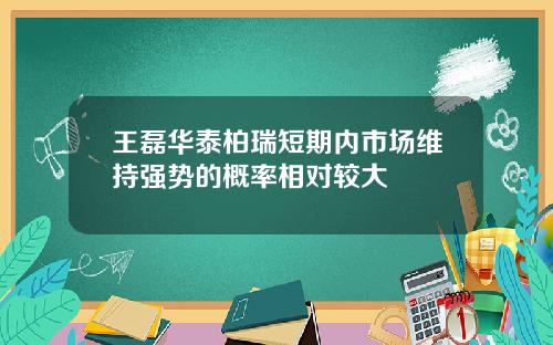 王磊华泰柏瑞短期内市场维持强势的概率相对较大