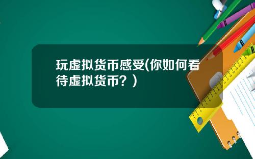 玩虚拟货币感受(你如何看待虚拟货币？)