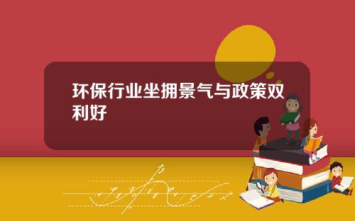 环保行业坐拥景气与政策双利好