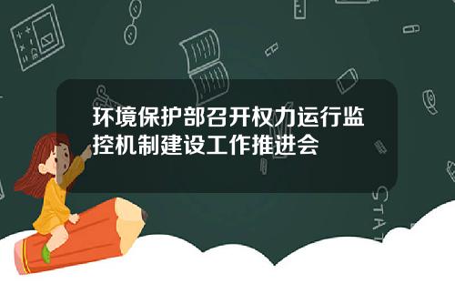 环境保护部召开权力运行监控机制建设工作推进会