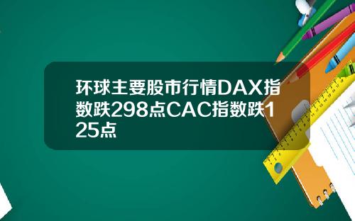 环球主要股市行情DAX指数跌298点CAC指数跌125点