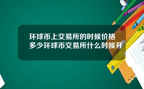 环球币上交易所的时候价格多少环球币交易所什么时候开