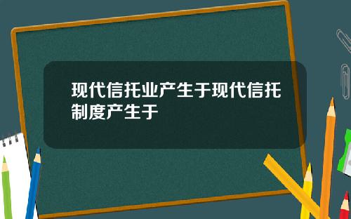 现代信托业产生于现代信托制度产生于