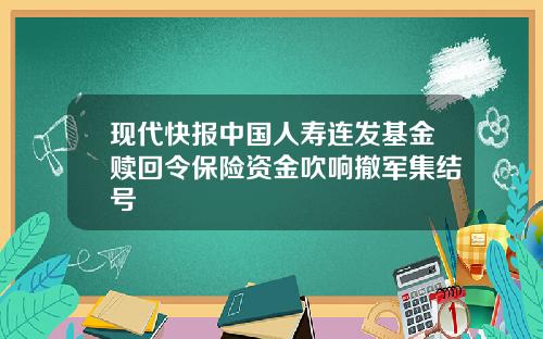 现代快报中国人寿连发基金赎回令保险资金吹响撤军集结号