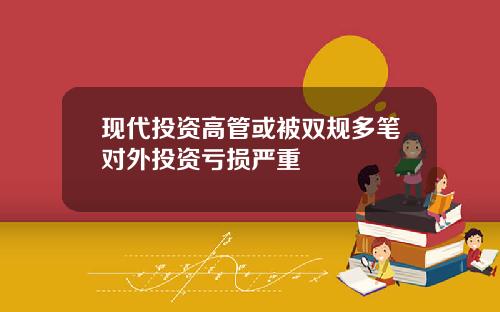 现代投资高管或被双规多笔对外投资亏损严重