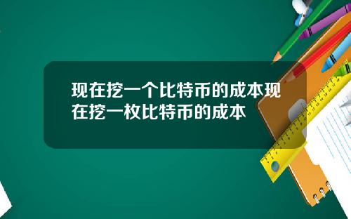 现在挖一个比特币的成本现在挖一枚比特币的成本