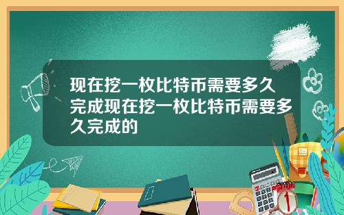 现在挖一枚比特币需要多久完成现在挖一枚比特币需要多久完成的