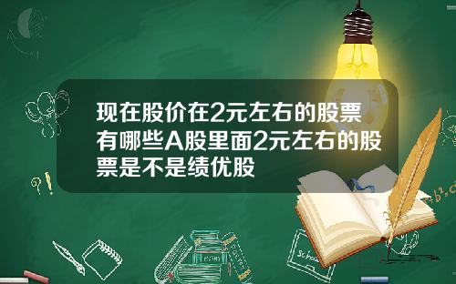 现在股价在2元左右的股票有哪些A股里面2元左右的股票是不是绩优股