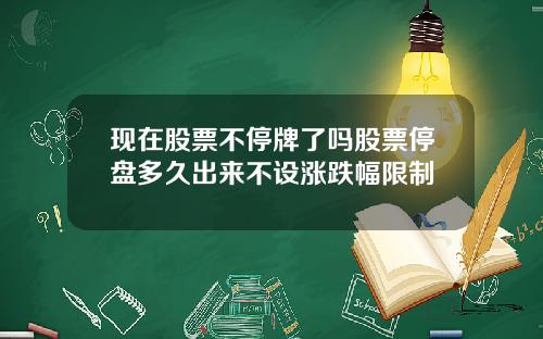 现在股票不停牌了吗股票停盘多久出来不设涨跌幅限制