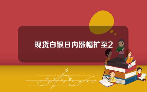 现货白银日内涨幅扩至2