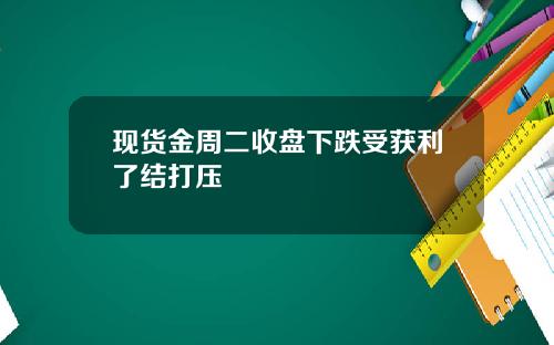 现货金周二收盘下跌受获利了结打压