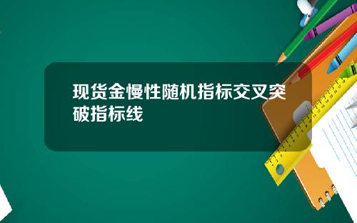 现货金慢性随机指标交叉突破指标线